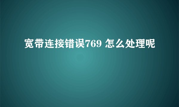 宽带连接错误769 怎么处理呢