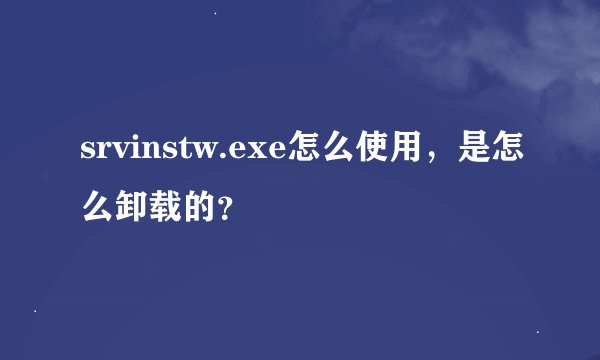 srvinstw.exe怎么使用，是怎么卸载的？