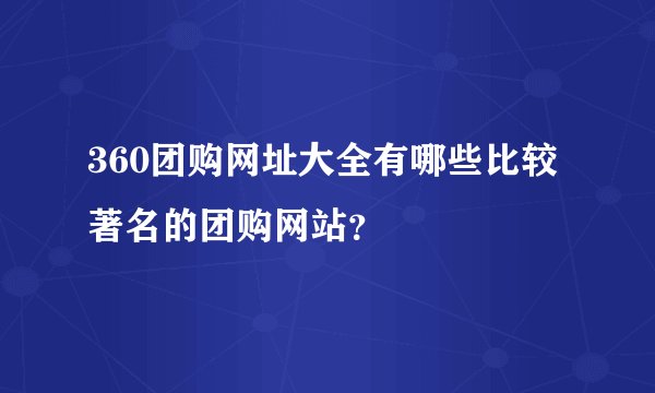 360团购网址大全有哪些比较著名的团购网站？