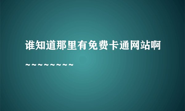 谁知道那里有免费卡通网站啊~~~~~~~~