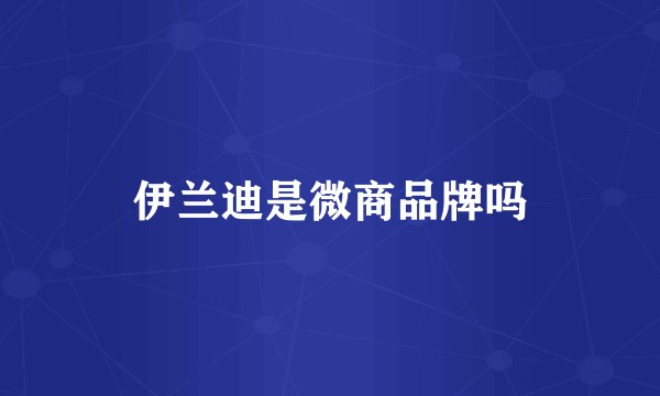 伊兰迪是微商品牌吗