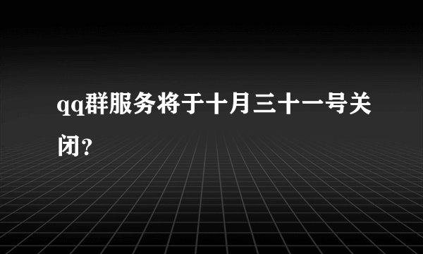 qq群服务将于十月三十一号关闭？