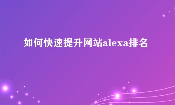 如何快速提升网站alexa排名
