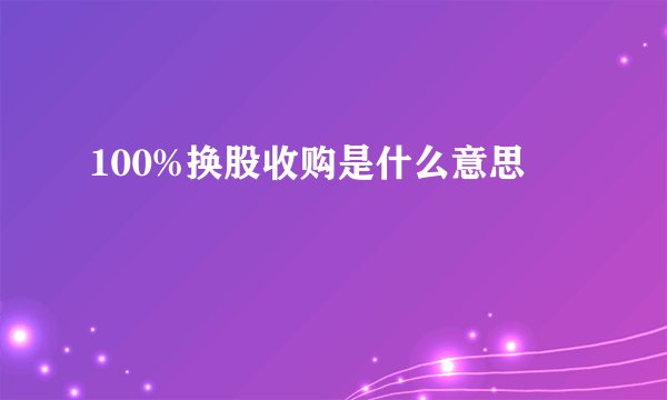 100%换股收购是什么意思