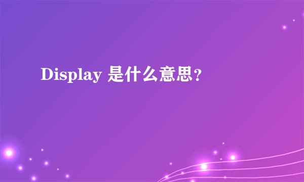 Display 是什么意思？