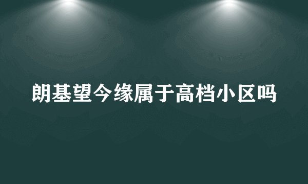 朗基望今缘属于高档小区吗