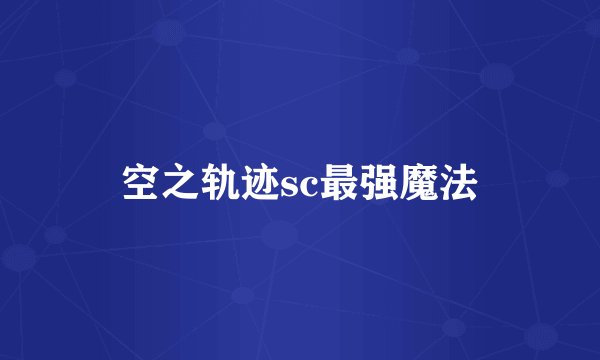 空之轨迹sc最强魔法