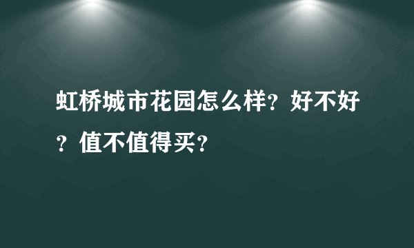 虹桥城市花园怎么样？好不好？值不值得买？