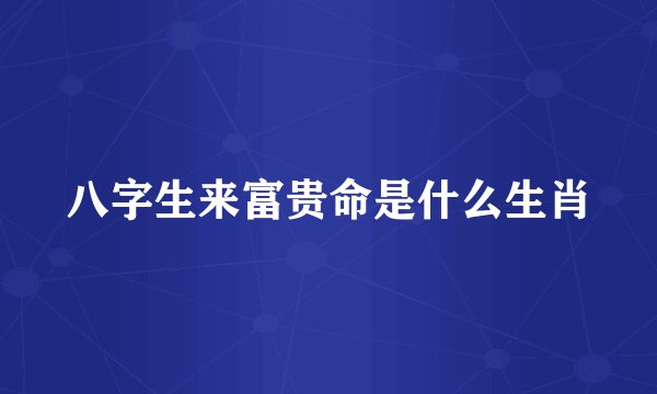 八字生来富贵命是什么生肖