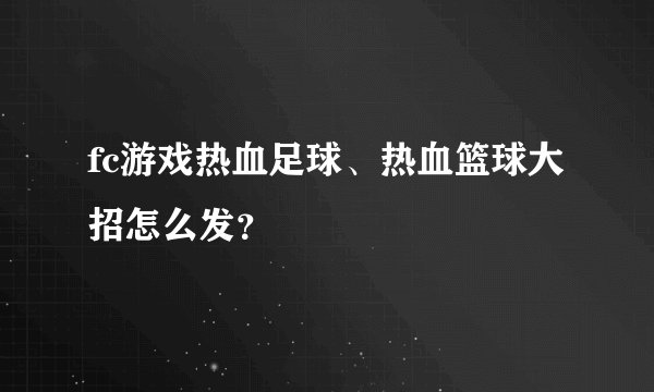 fc游戏热血足球、热血篮球大招怎么发？