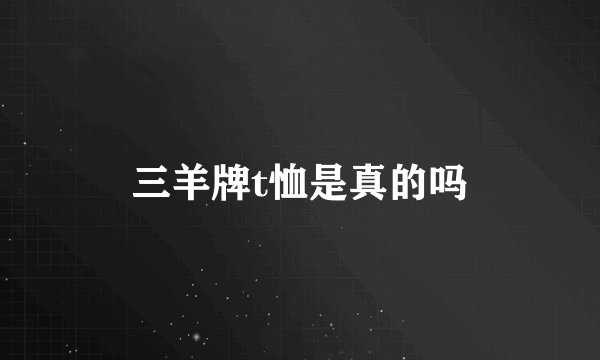 三羊牌t恤是真的吗