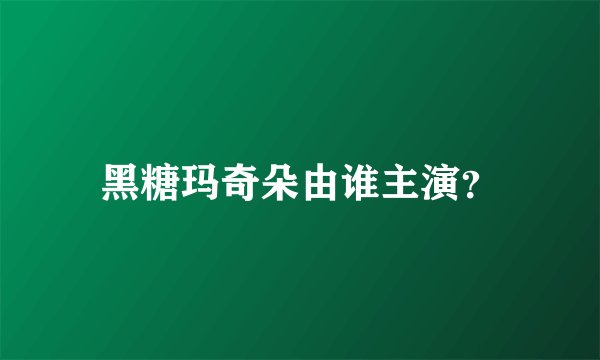 黑糖玛奇朵由谁主演？