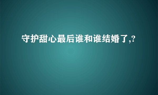 守护甜心最后谁和谁结婚了,?