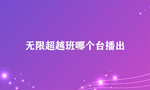 无限超越班哪个台播出
