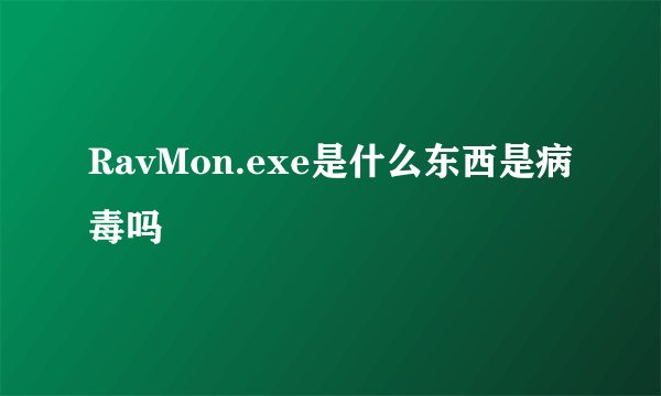 RavMon.exe是什么东西是病毒吗