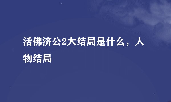 活佛济公2大结局是什么，人物结局