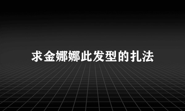 求金娜娜此发型的扎法