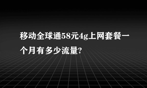 移动全球通58元4g上网套餐一个月有多少流量?