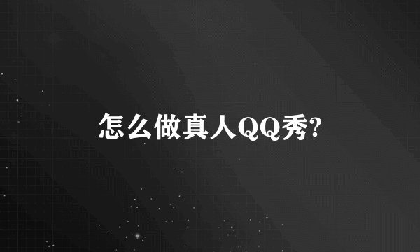 怎么做真人QQ秀?