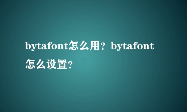 bytafont怎么用？bytafont怎么设置？