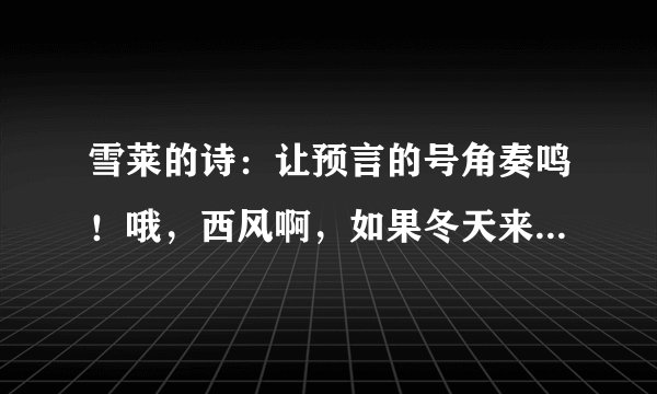 雪莱的诗：让预言的号角奏鸣！哦，西风啊，如果冬天来了  后句是什么？