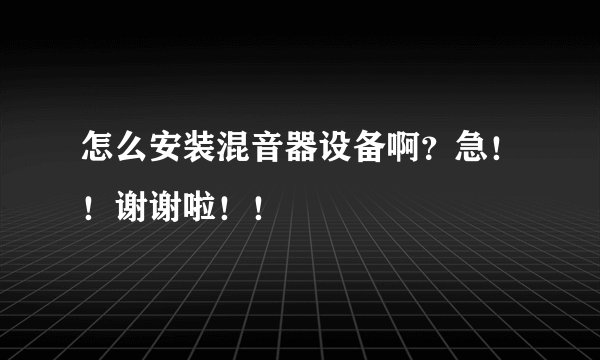 怎么安装混音器设备啊？急！！谢谢啦！！