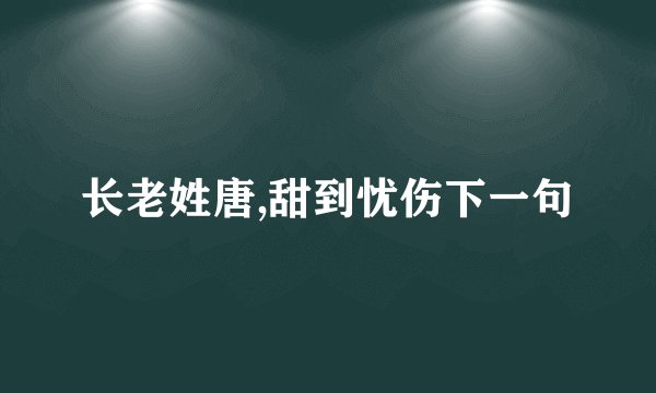 长老姓唐,甜到忧伤下一句