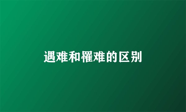 遇难和罹难的区别
