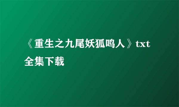 《重生之九尾妖狐鸣人》txt全集下载