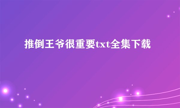 推倒王爷很重要txt全集下载