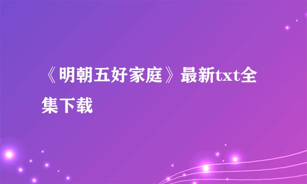 《明朝五好家庭》最新txt全集下载