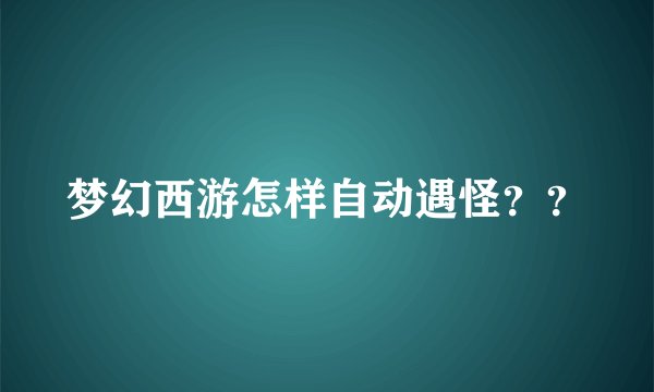 梦幻西游怎样自动遇怪？？