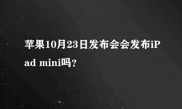 苹果10月23日发布会会发布iPad mini吗？