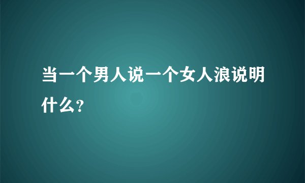 当一个男人说一个女人浪说明什么？