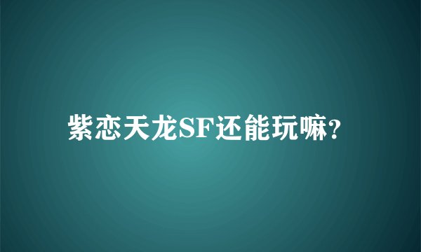 紫恋天龙SF还能玩嘛？