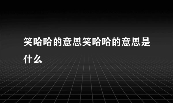 笑哈哈的意思笑哈哈的意思是什么
