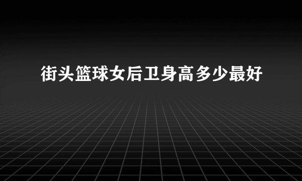 街头篮球女后卫身高多少最好