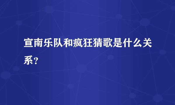 宣南乐队和疯狂猜歌是什么关系？