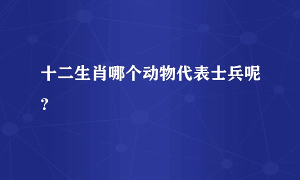 十二生肖哪个动物代表士兵呢？