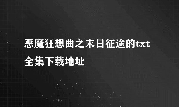 恶魔狂想曲之末日征途的txt全集下载地址