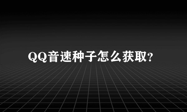 QQ音速种子怎么获取？