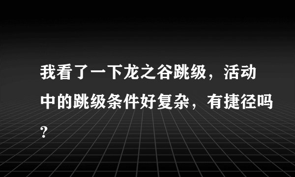 我看了一下龙之谷跳级，活动中的跳级条件好复杂，有捷径吗？