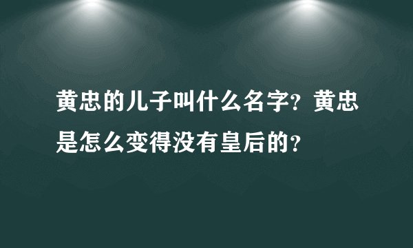 黄忠的儿子叫什么名字？黄忠是怎么变得没有皇后的？