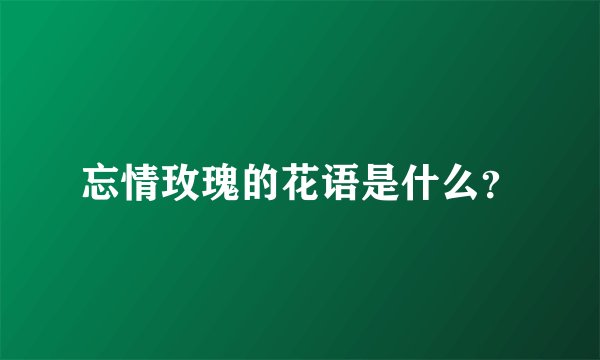 忘情玫瑰的花语是什么？