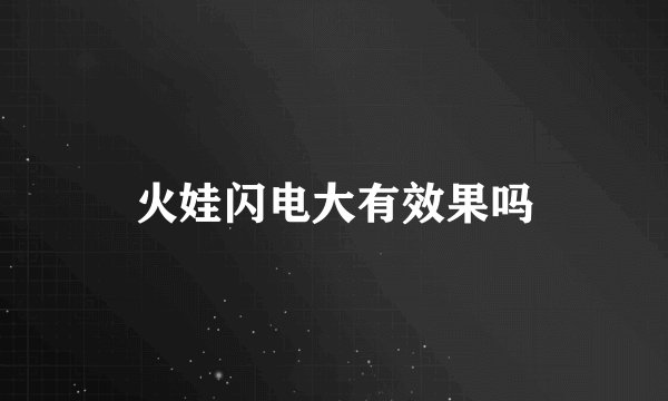 火娃闪电大有效果吗