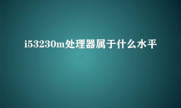 i53230m处理器属于什么水平