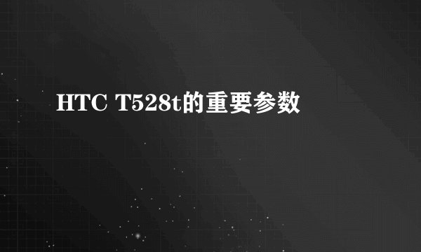 HTC T528t的重要参数