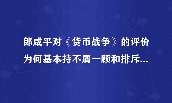 郎咸平对《货币战争》的评价为何基本持不屑一顾和排斥的态度？