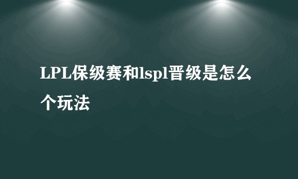 LPL保级赛和lspl晋级是怎么个玩法