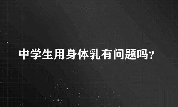 中学生用身体乳有问题吗？